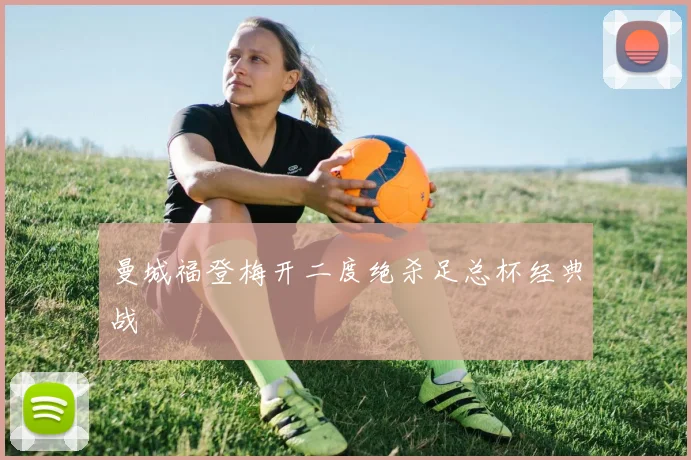 曼城福登梅开二度绝杀足总杯经典战