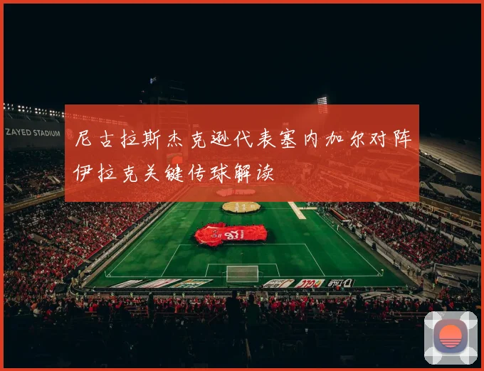 尼古拉斯杰克逊代表塞内加尔对阵伊拉克关键传球解读