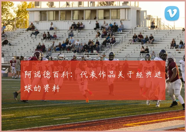 阿诺德百科：代表作品关于经典进球的资料