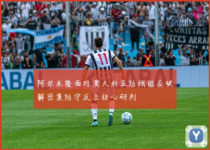 阿尔米隆面对澳大利亚防线能否破解密集防守反击核心研判