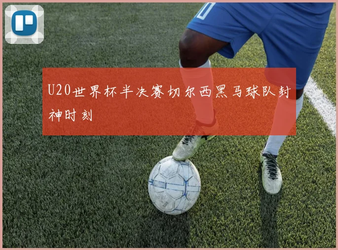 U20世界杯半决赛切尔西黑马球队封神时刻