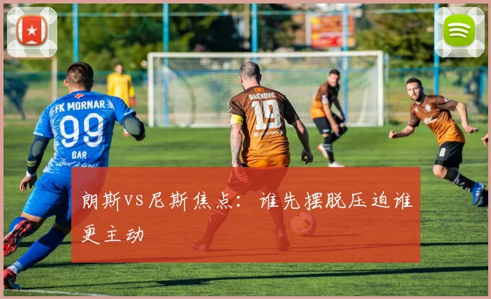 朗斯vs尼斯焦点：谁先摆脱压迫谁更主动
