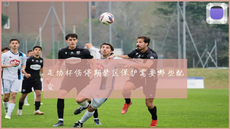 足协杯伤停期禁区保护需要哪些配合