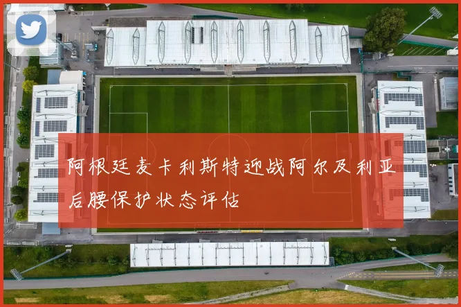 阿根廷麦卡利斯特迎战阿尔及利亚后腰保护状态评估