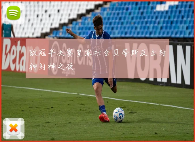 欧冠半决赛皇家社会贝蒂斯反击封神封神之夜