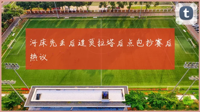 河床先丢后追莫拉塔后点包抄赛后热议