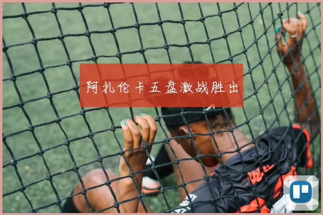 阿扎伦卡五盘激战胜出