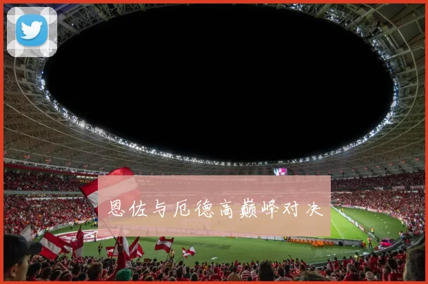 恩佐与厄德高巅峰对决