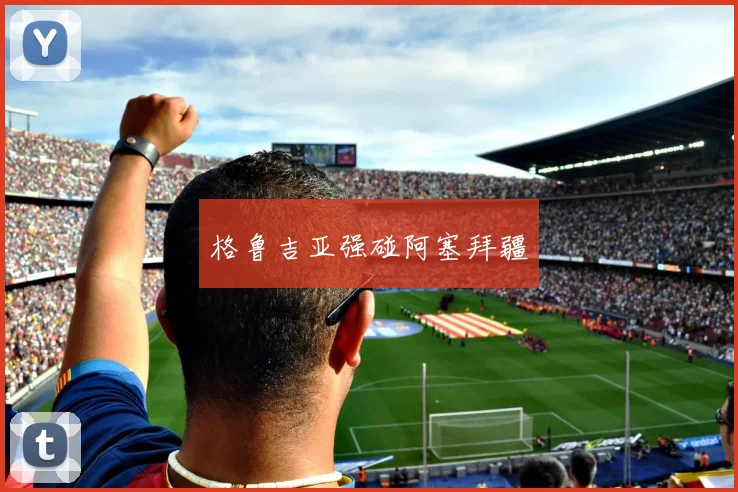格鲁吉亚强碰阿塞拜疆
