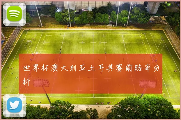 世界杯澳大利亚土耳其赛前赔率分析