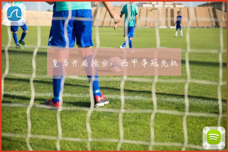 皇马开局抢分，西甲争冠先机