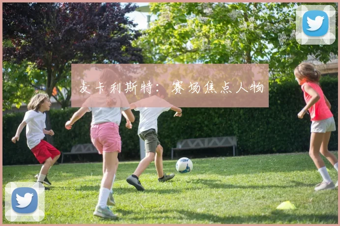 麦卡利斯特：赛场焦点人物