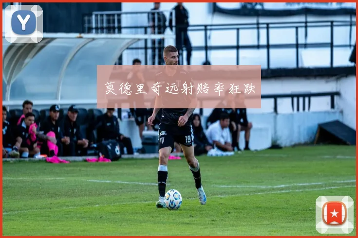 莫德里奇远射赔率狂跌