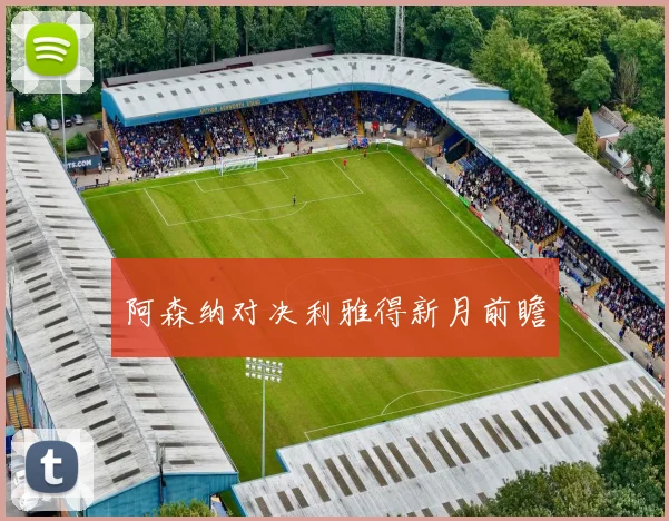 阿森纳对决利雅得新月前瞻