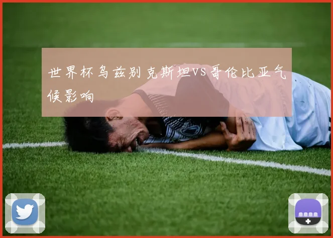 世界杯乌兹别克斯坦vs哥伦比亚气候影响