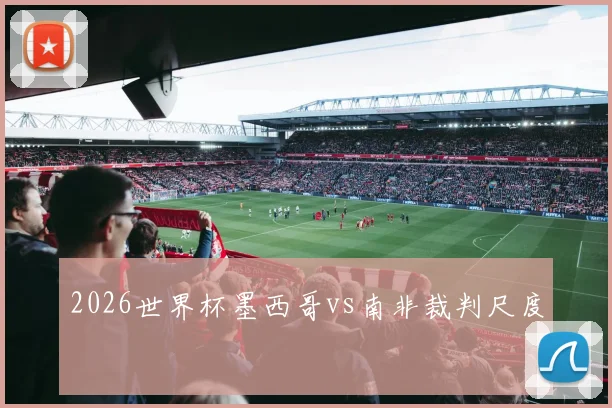 2026世界杯墨西哥vs南非裁判尺度
