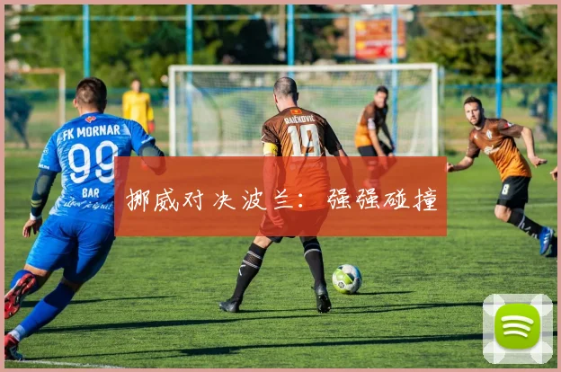 挪威对决波兰：强强碰撞
