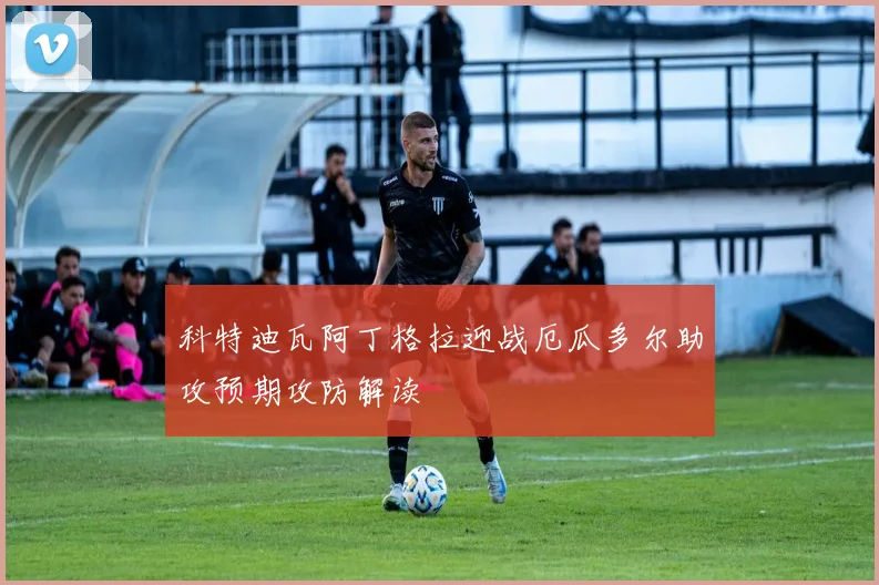 科特迪瓦阿丁格拉迎战厄瓜多尔助攻预期攻防解读