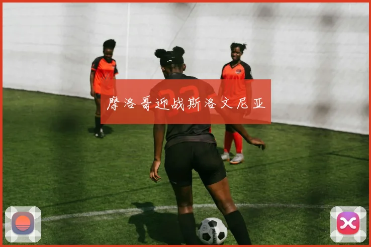 摩洛哥迎战斯洛文尼亚