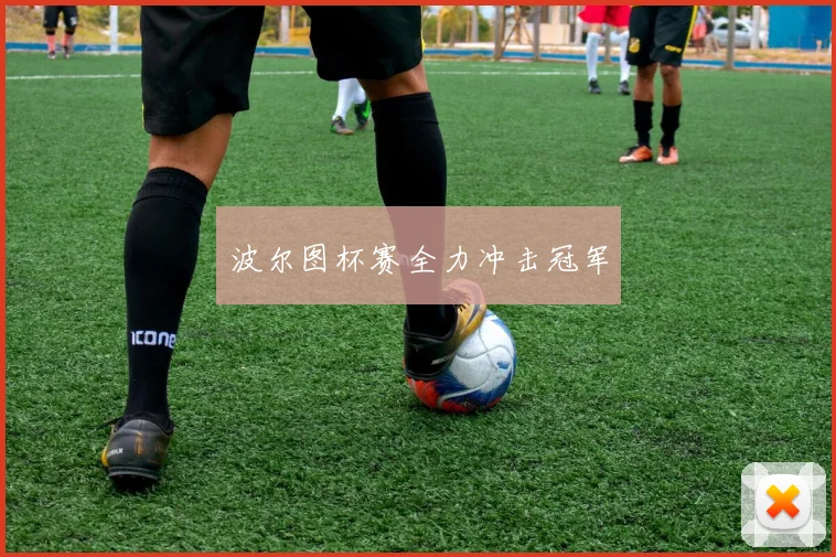 波尔图杯赛全力冲击冠军