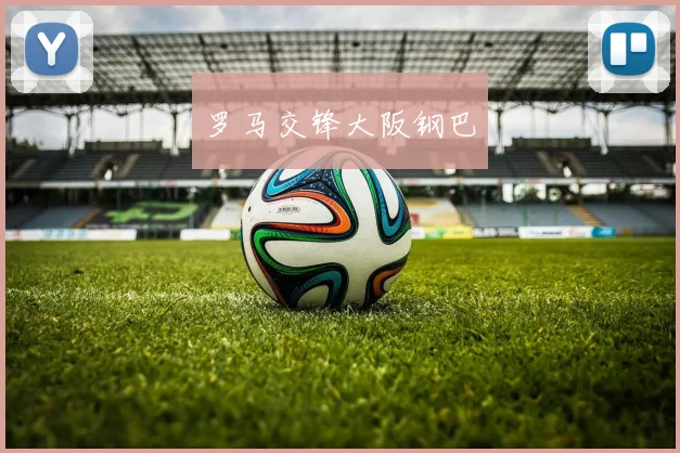 罗马交锋大阪钢巴