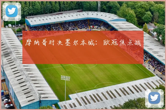 摩纳哥对决墨尔本城:欧冠焦点战
