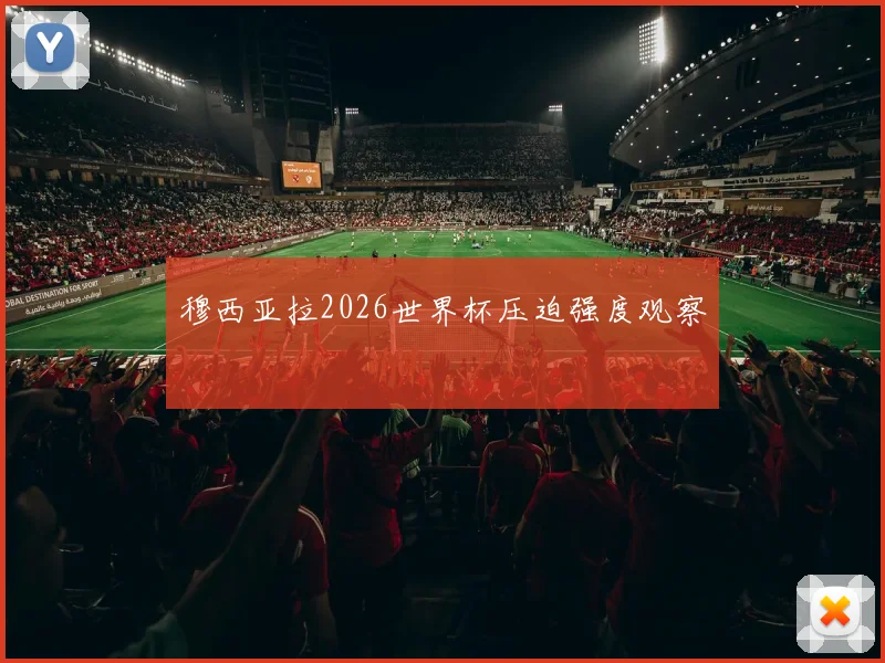 穆西亚拉2026世界杯压迫强度观察