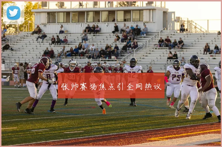 张帅赛场焦点引全网热议