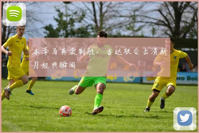 本泽马奔袭制胜，吉达联合击溃新月经典瞬间