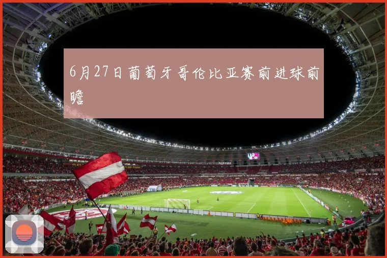 6月27日葡萄牙哥伦比亚赛前进球前瞻