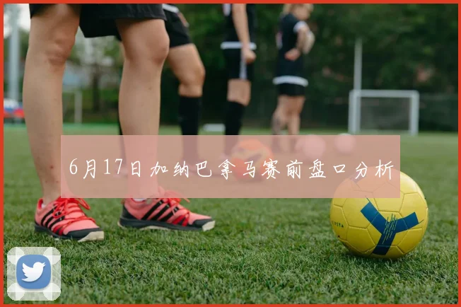 6月17日加纳巴拿马赛前盘口分析