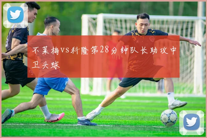 不莱梅vs科隆第28分钟队长助攻中卫头球
