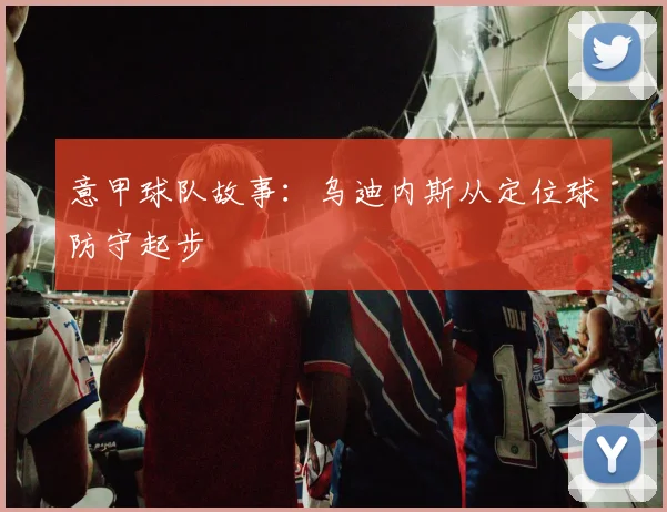 意甲球队故事：乌迪内斯从定位球防守起步
