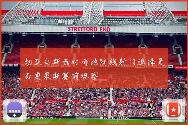 切亚当斯面对海地防线射门选择是否更果断赛前观察