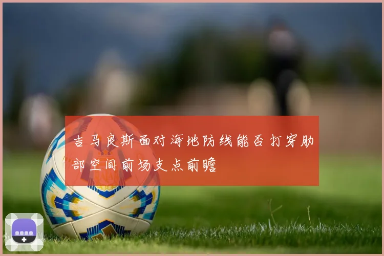 吉马良斯面对海地防线能否打穿肋部空间前场支点前瞻
