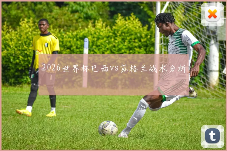 2026世界杯巴西vs苏格兰战术分析