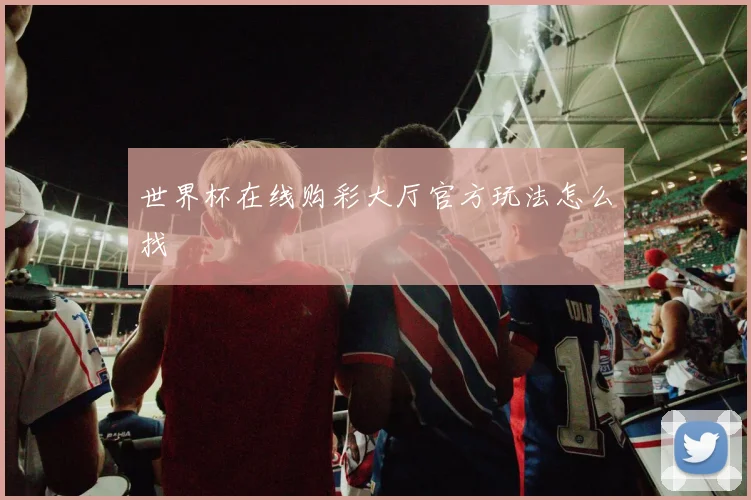 世界杯在线购彩大厅官方玩法怎么找