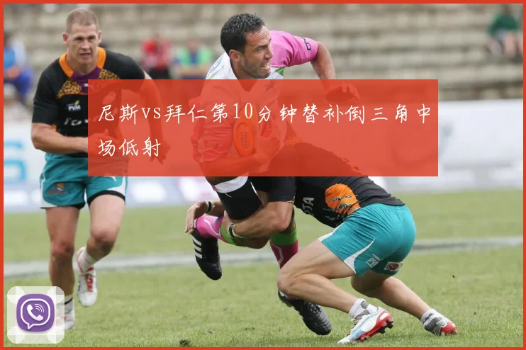 尼斯vs拜仁第10分钟替补倒三角中场低射