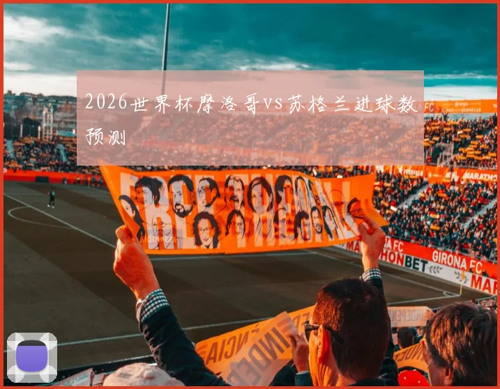 2026世界杯摩洛哥vs苏格兰进球数预测