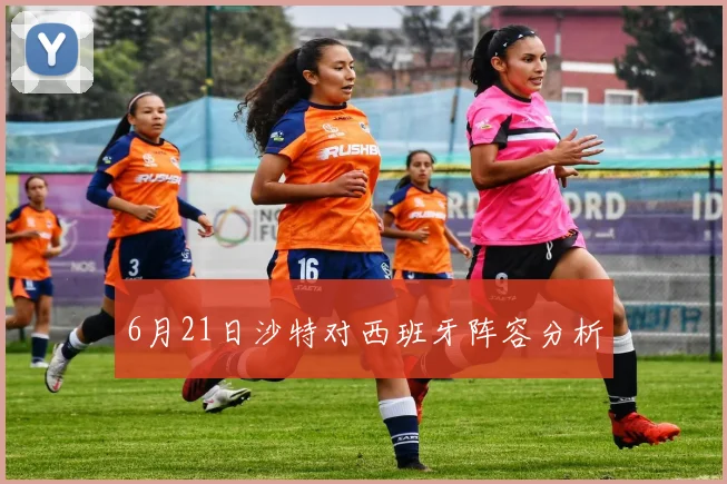 6月21日沙特对西班牙阵容分析