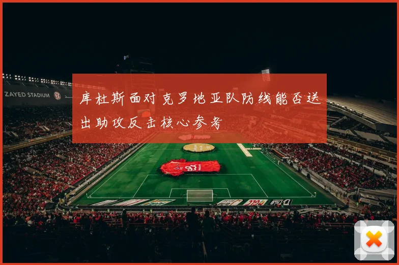 库杜斯面对克罗地亚队防线能否送出助攻反击核心参考